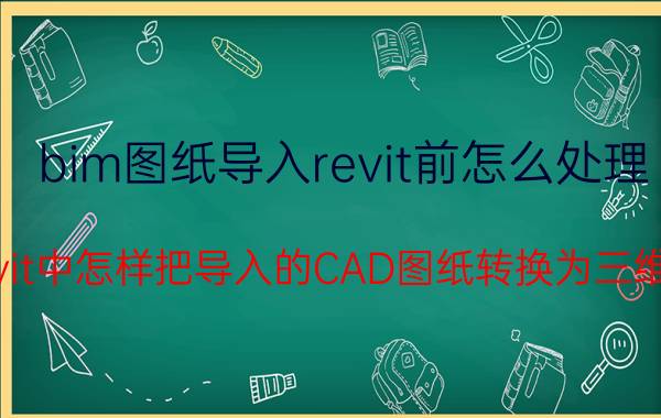 bim图纸导入revit前怎么处理 Revit中怎样把导入的CAD图纸转换为三维的？